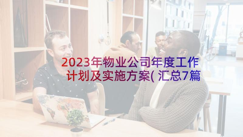 2023年物业公司年度工作计划及实施方案(汇总7篇)