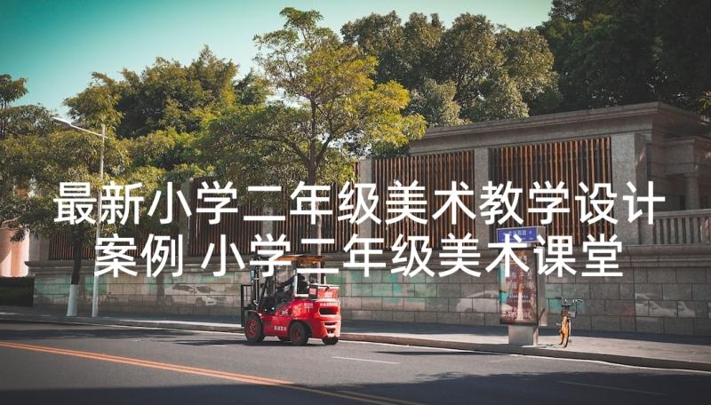 最新小学二年级美术教学设计案例 小学二年级美术课堂教学设计(汇总5篇)