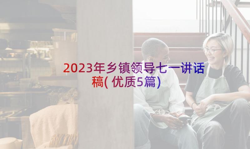 2023年乡镇领导七一讲话稿(优质5篇)