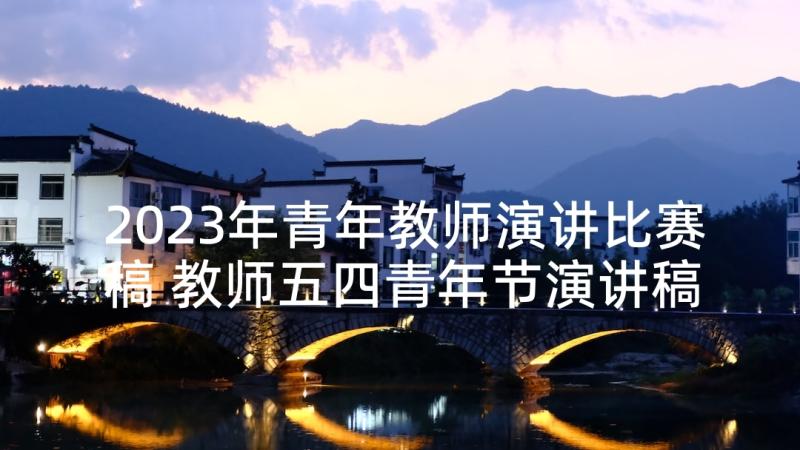 2023年青年教师演讲比赛稿 教师五四青年节演讲稿(通用6篇)