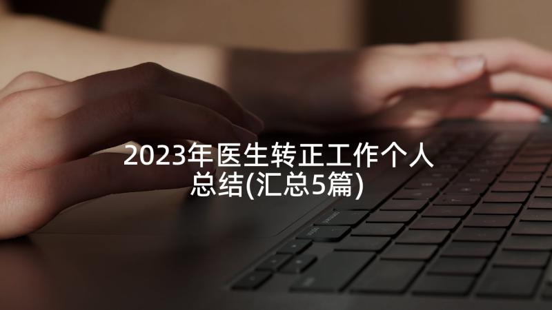 2023年医生转正工作个人总结(汇总5篇)