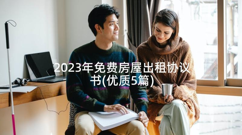 2023年免费房屋出租协议书(优质5篇)