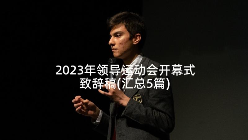 2023年领导运动会开幕式致辞稿(汇总5篇)