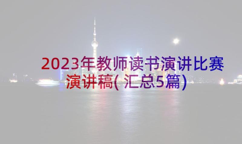 2023年教师读书演讲比赛演讲稿(汇总5篇)