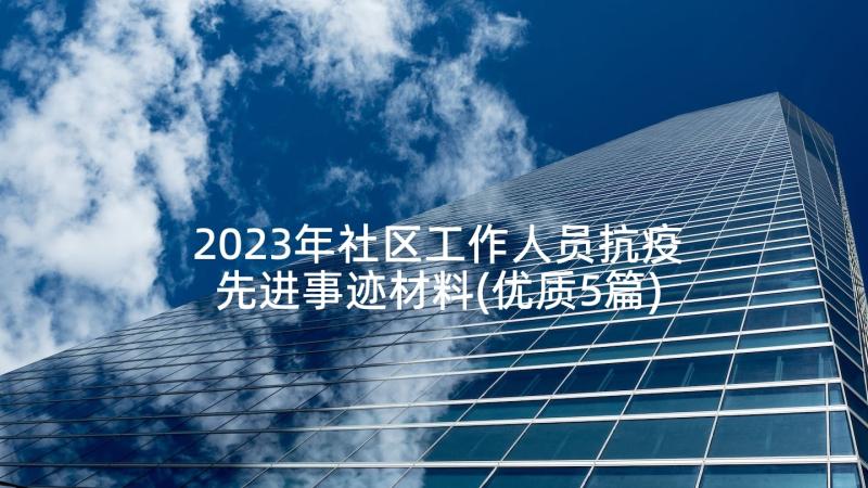 2023年社区工作人员抗疫先进事迹材料(优质5篇)