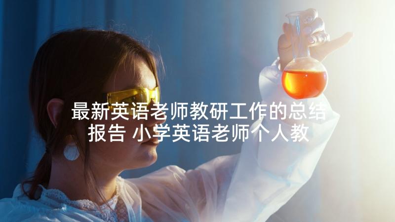 最新英语老师教研工作的总结报告 小学英语老师个人教研工作总结(优秀10篇)