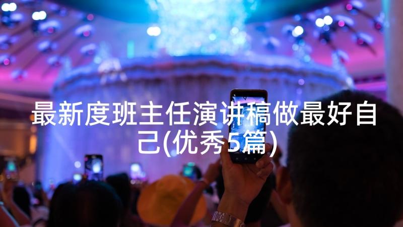 最新度班主任演讲稿做最好自己(优秀5篇)