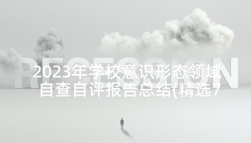 2023年学校意识形态领域自查自评报告总结(精选7篇)