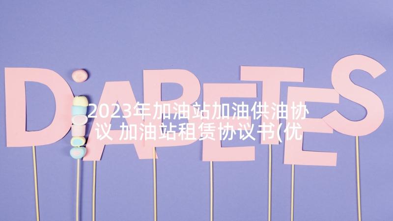 2023年加油站加油供油协议 加油站租赁协议书(优质5篇)