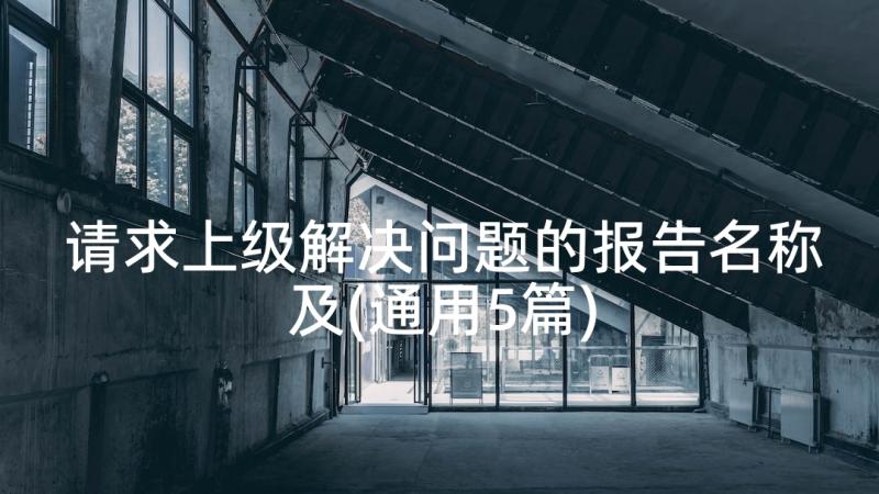 请求上级解决问题的报告名称及(通用5篇)