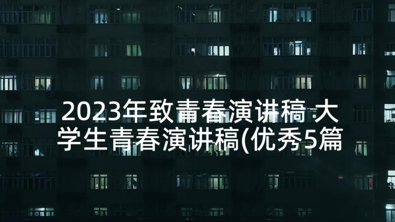 2023年致青春演讲稿 大学生青春演讲稿(优秀5篇)