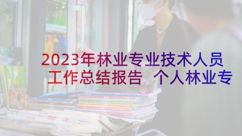 2023年林业专业技术人员工作总结报告 个人林业专业技术工作总结(优质5篇)