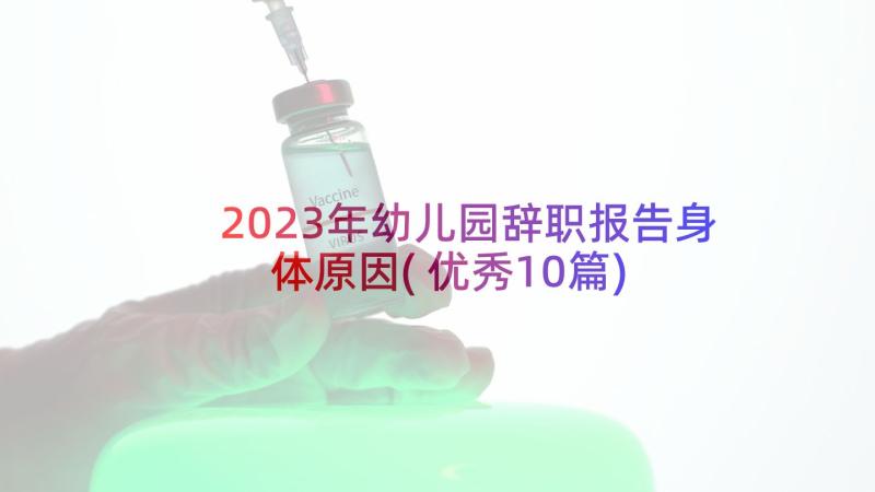 2023年幼儿园辞职报告身体原因(优秀10篇)