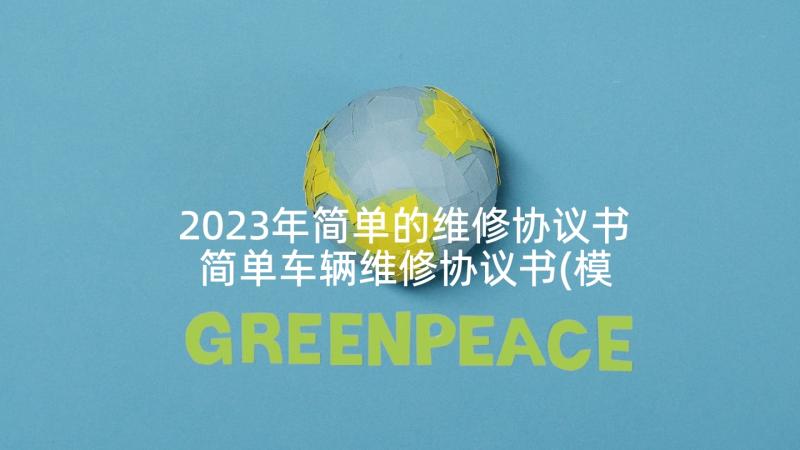 2023年简单的维修协议书 简单车辆维修协议书(模板5篇)