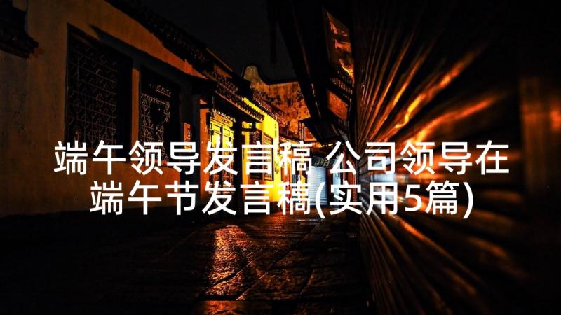 端午领导发言稿 公司领导在端午节发言稿(实用5篇)