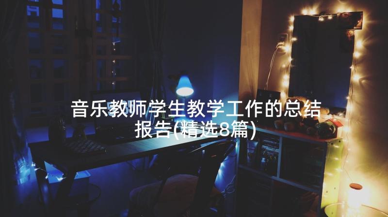 音乐教师学生教学工作的总结报告(精选8篇)