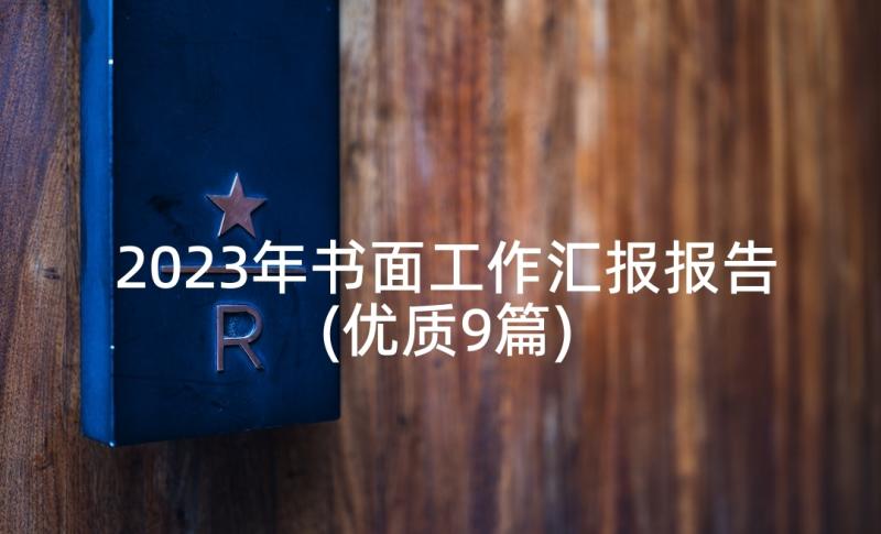 2023年书面工作汇报报告(优质9篇)