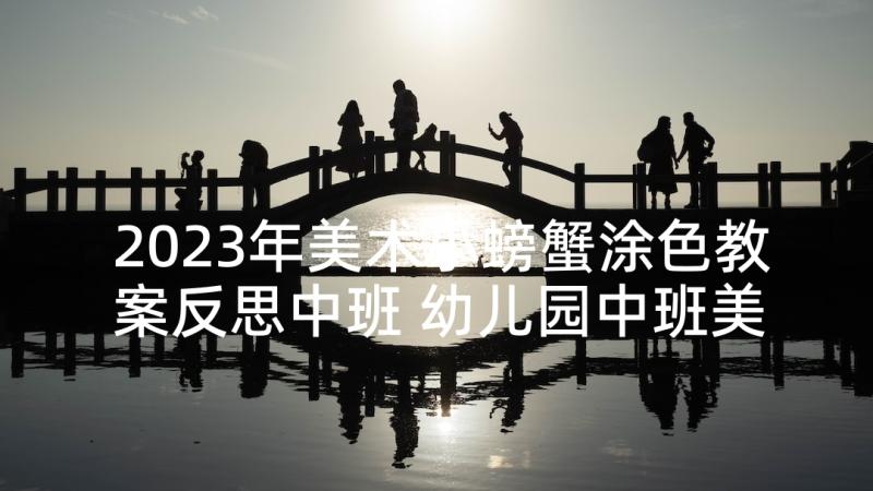 2023年美术小螃蟹涂色教案反思中班 幼儿园中班美术美术教案螃蟹及教学反思(汇总5篇)