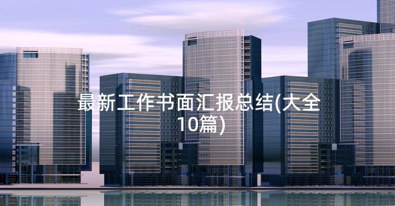 最新工作书面汇报总结(大全10篇)