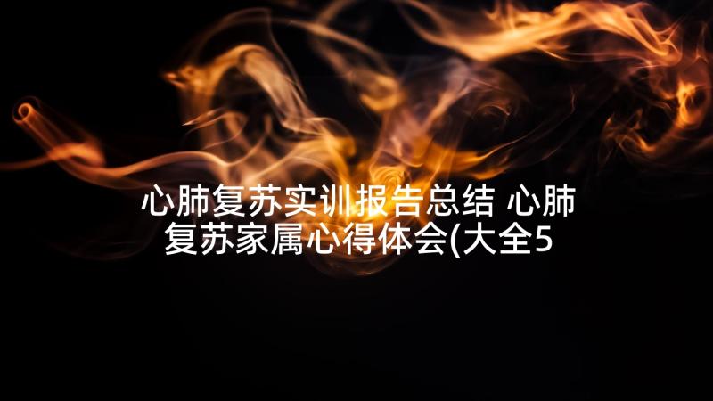 心肺复苏实训报告总结 心肺复苏家属心得体会(大全5篇)