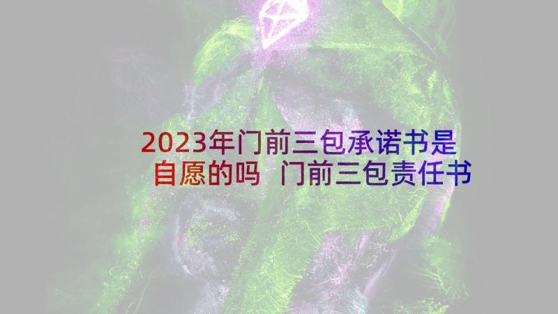 2023年门前三包承诺书是自愿的吗 门前三包责任书(精选9篇)