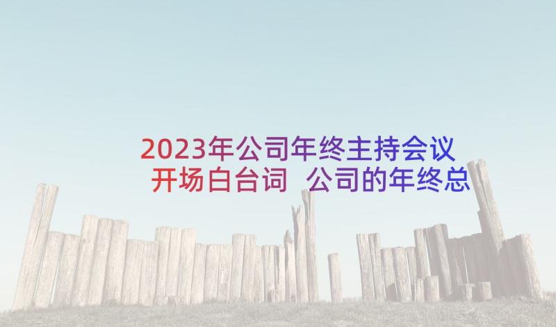 2023年公司年终主持会议开场白台词 公司的年终总结会议主持词(大全5篇)