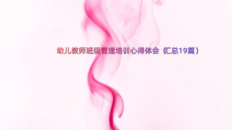 幼儿教师班级管理培训心得体会（汇总19篇）