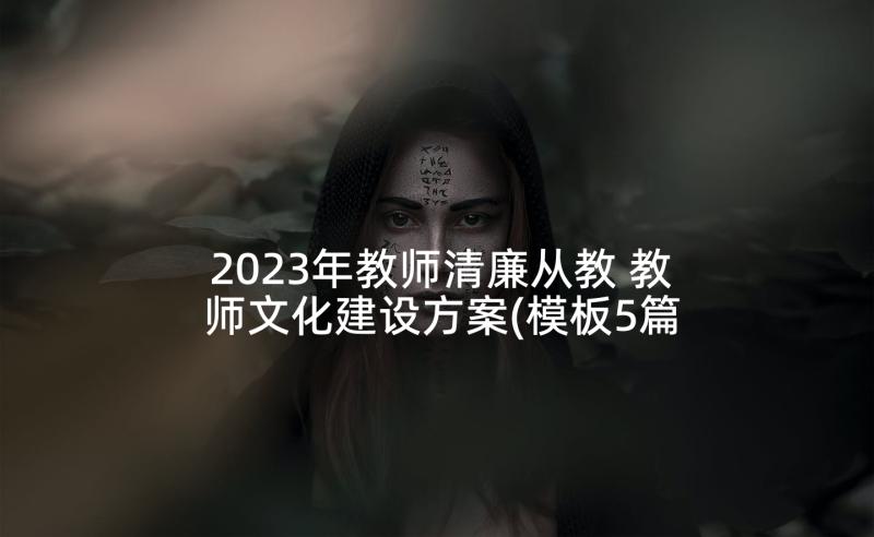 2023年教师清廉从教 教师文化建设方案(模板5篇)