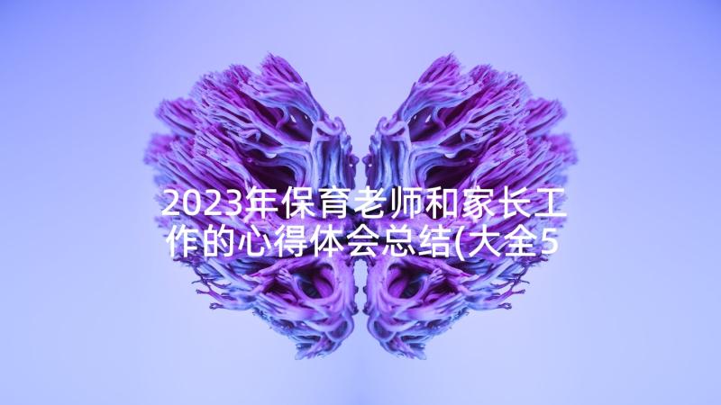 2023年保育老师和家长工作的心得体会总结(大全5篇)