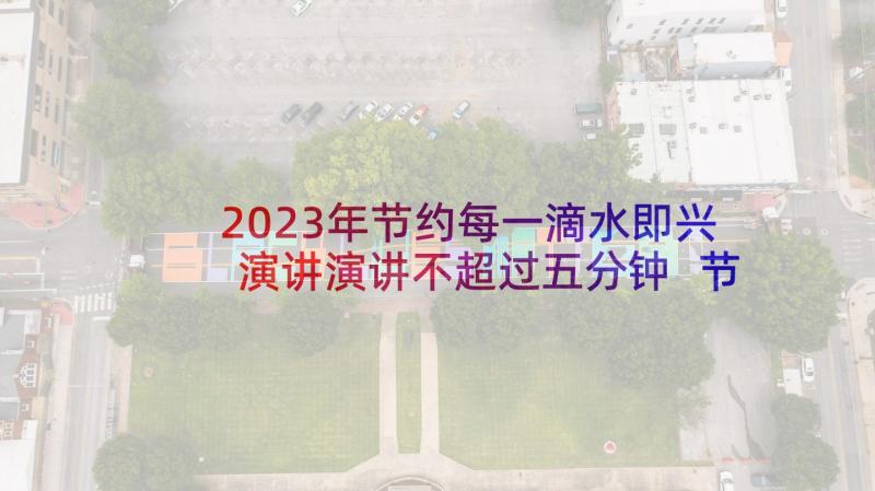 2023年节约每一滴水即兴演讲演讲不超过五分钟 节约每一滴水演讲稿(大全8篇)