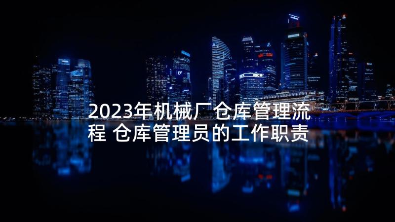 2023年机械厂仓库管理流程 仓库管理员的工作职责(精选8篇)