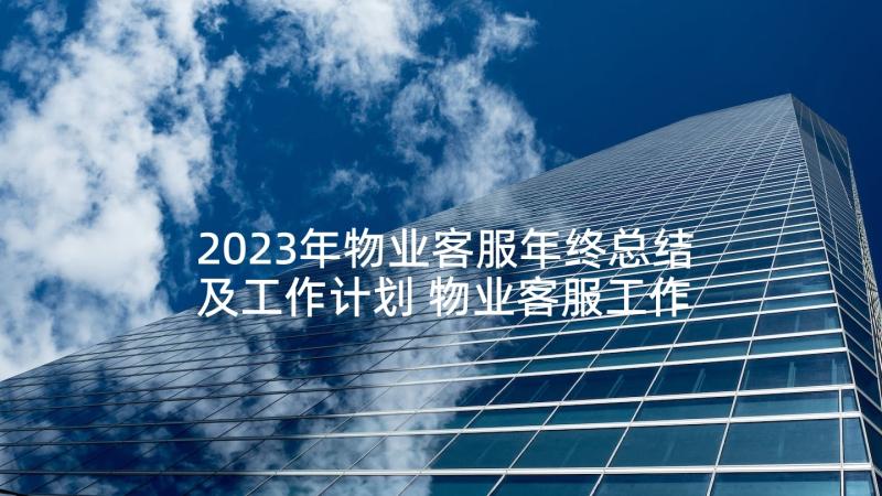 2023年物业客服年终总结及工作计划 物业客服工作总结及工作计划(精选5篇)