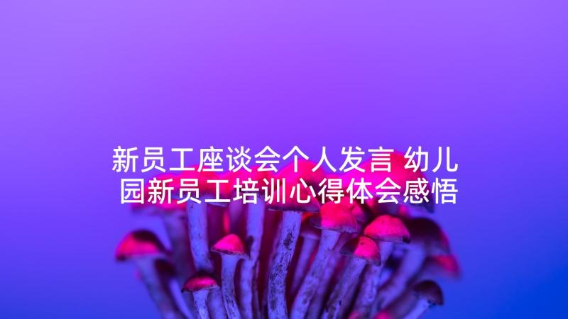 新员工座谈会个人发言 幼儿园新员工培训心得体会感悟(大全5篇)