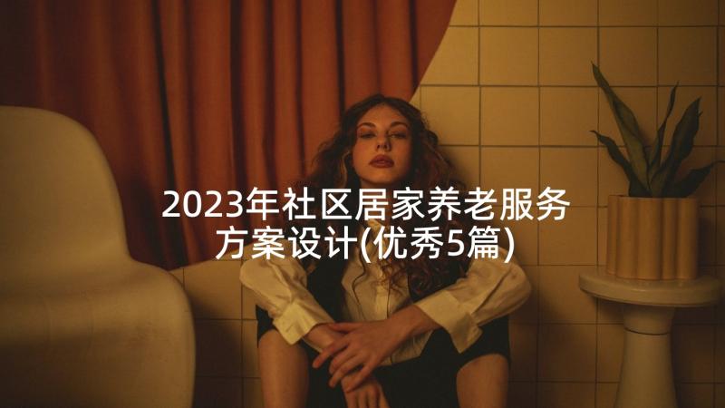 2023年社区居家养老服务方案设计(优秀5篇)