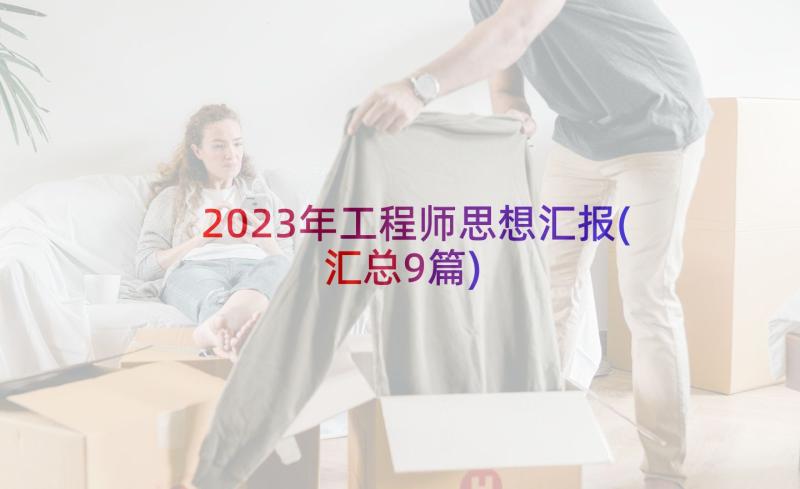 2023年工程师思想汇报(汇总9篇)