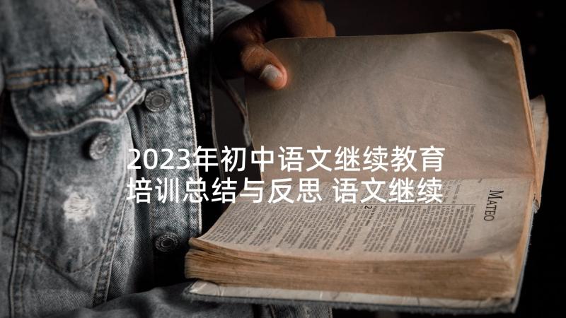 2023年初中语文继续教育培训总结与反思 语文继续教育培训总结(汇总5篇)