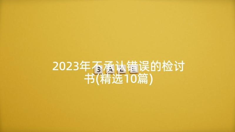 2023年不承认错误的检讨书(精选10篇)