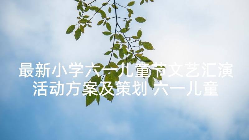 最新小学六一儿童节文艺汇演活动方案及策划 六一儿童节文艺汇演活动方案(优质10篇)