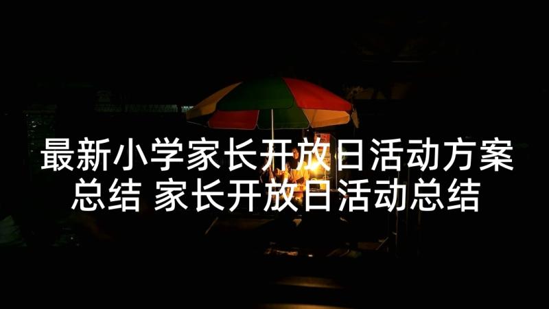 最新小学家长开放日活动方案总结 家长开放日活动总结(汇总5篇)