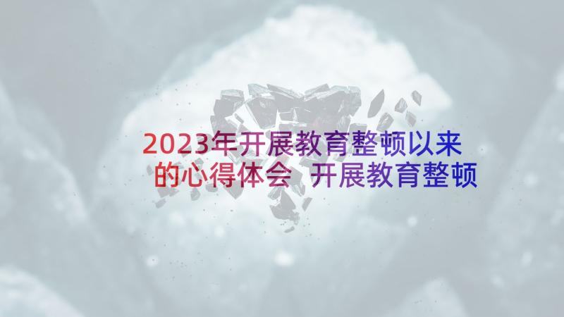 2023年开展教育整顿以来的心得体会 开展教育整顿方案心得体会(大全5篇)