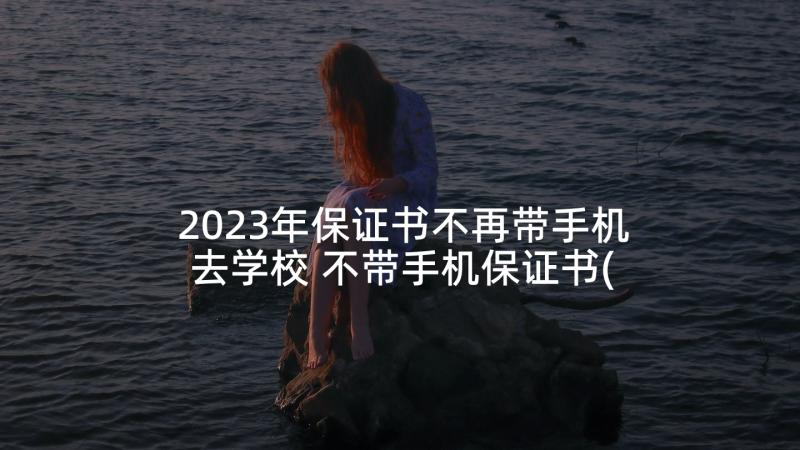 2023年保证书不再带手机去学校 不带手机保证书(实用5篇)