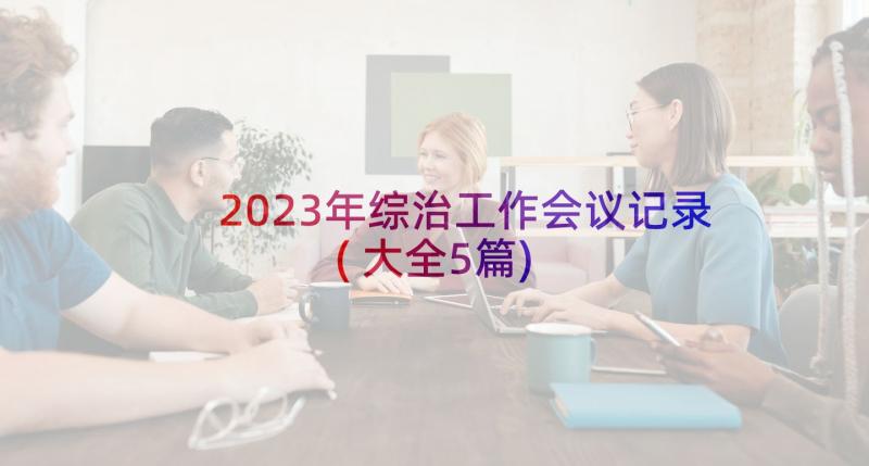 2023年综治工作会议记录(大全5篇)