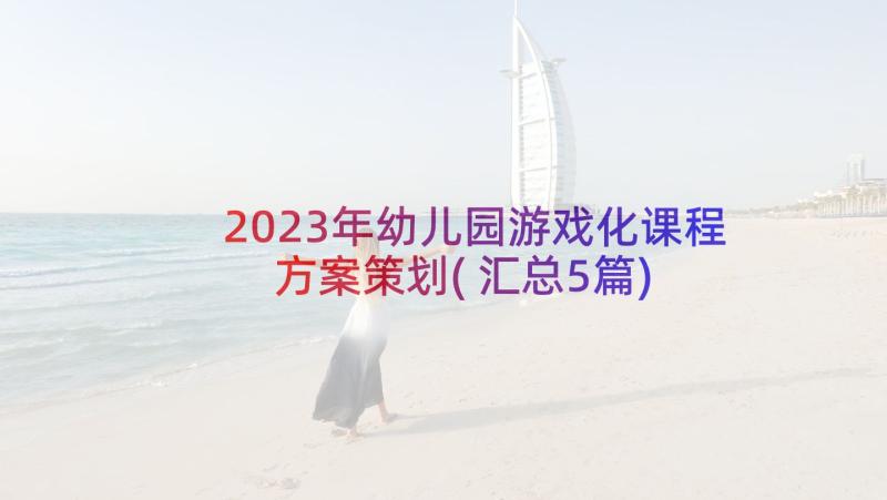 2023年幼儿园游戏化课程方案策划(汇总5篇)