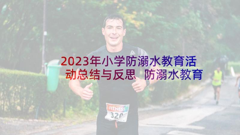 2023年小学防溺水教育活动总结与反思 防溺水教育活动总结(通用8篇)