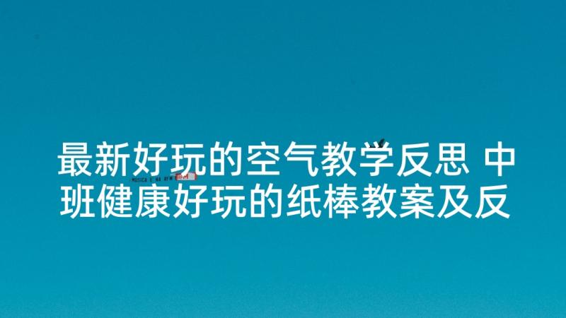 最新好玩的空气教学反思 中班健康好玩的纸棒教案及反思(模板8篇)