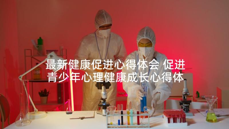 最新健康促进心得体会 促进青少年心理健康成长心得体会(通用5篇)