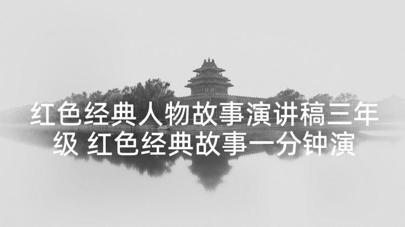 红色经典人物故事演讲稿三年级 红色经典故事一分钟演讲稿(优质5篇)