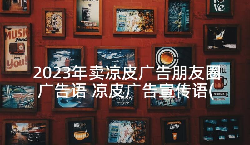 2023年卖凉皮广告朋友圈广告语 凉皮广告宣传语(优秀5篇)