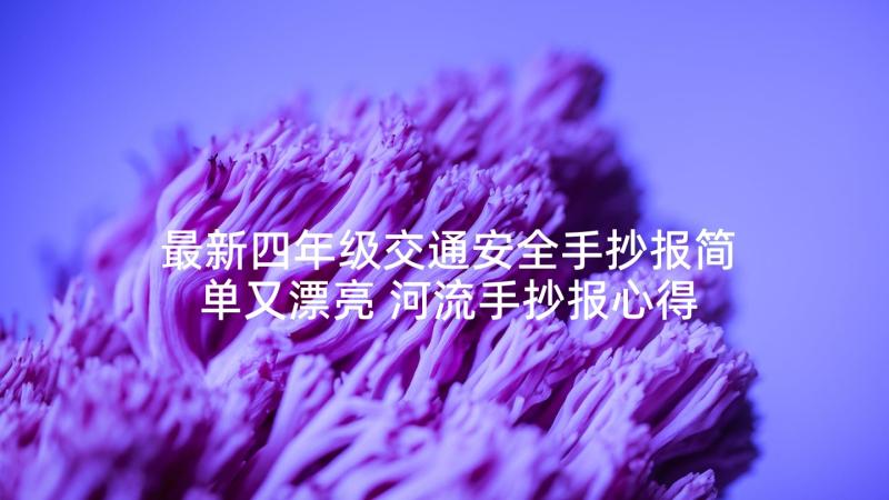 最新四年级交通安全手抄报简单又漂亮 河流手抄报心得体会四年级(优质7篇)