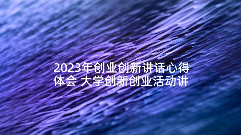 2023年创业创新讲话心得体会 大学创新创业活动讲话稿(通用5篇)